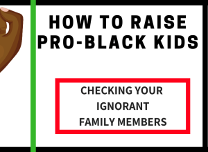 Pro Black Kids: Ignorant Family Members