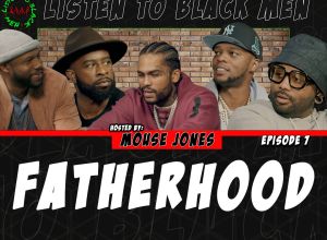 Listen To Black Men fatherhood,papoose 'listen to black men' tyler chronicles jeremie rivers dave east mouse jones